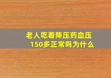 老人吃着降压药血压150多正常吗为什么