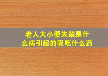 老人大小便失禁是什么病引起的呢吃什么药