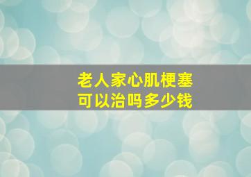 老人家心肌梗塞可以治吗多少钱