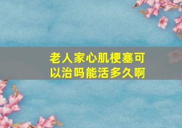 老人家心肌梗塞可以治吗能活多久啊