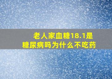 老人家血糖18.1是糖尿病吗为什么不吃药