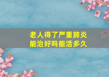 老人得了严重肺炎能治好吗能活多久