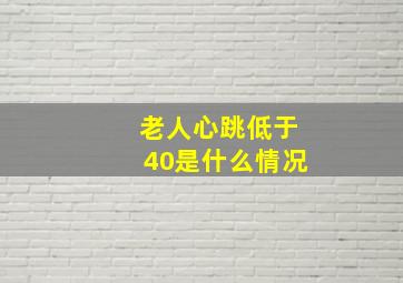 老人心跳低于40是什么情况