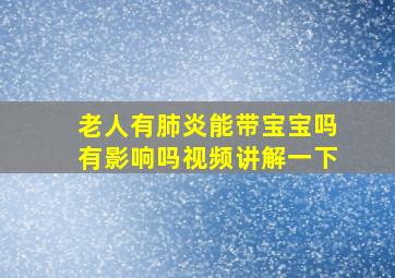 老人有肺炎能带宝宝吗有影响吗视频讲解一下