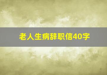 老人生病辞职信40字