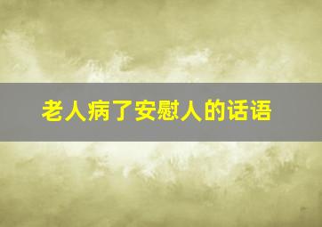 老人病了安慰人的话语