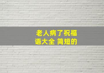 老人病了祝福语大全 简短的