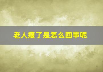 老人瘦了是怎么回事呢