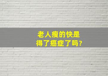 老人瘦的快是得了癌症了吗?