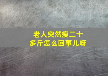 老人突然瘦二十多斤怎么回事儿呀