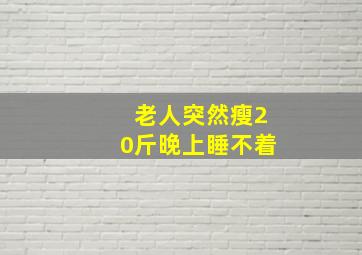 老人突然瘦20斤晚上睡不着