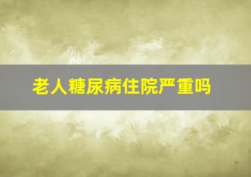 老人糖尿病住院严重吗