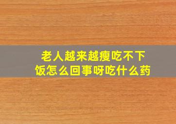 老人越来越瘦吃不下饭怎么回事呀吃什么药