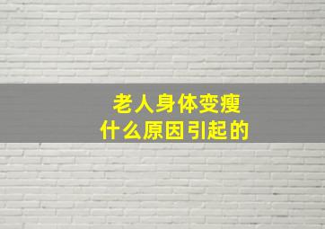 老人身体变瘦什么原因引起的