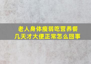 老人身体瘦弱吃营养餐几天才大便正常怎么回事