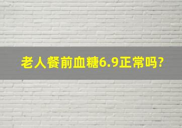 老人餐前血糖6.9正常吗?