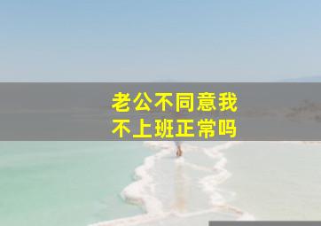 老公不同意我不上班正常吗