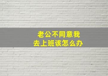 老公不同意我去上班该怎么办