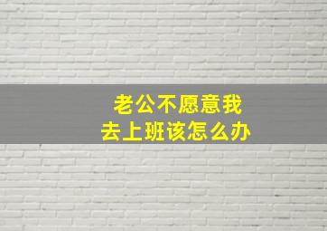 老公不愿意我去上班该怎么办