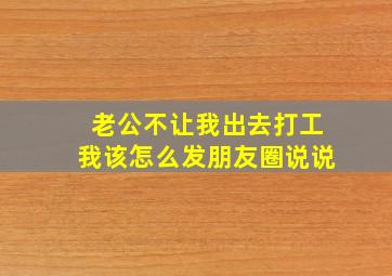 老公不让我出去打工我该怎么发朋友圈说说