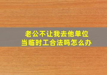 老公不让我去他单位当临时工合法吗怎么办