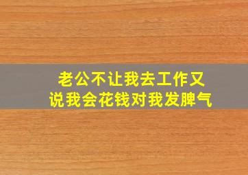 老公不让我去工作又说我会花钱对我发脾气