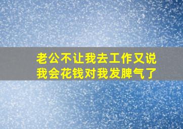 老公不让我去工作又说我会花钱对我发脾气了