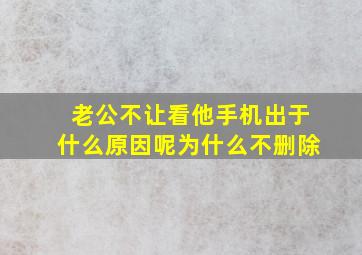 老公不让看他手机出于什么原因呢为什么不删除