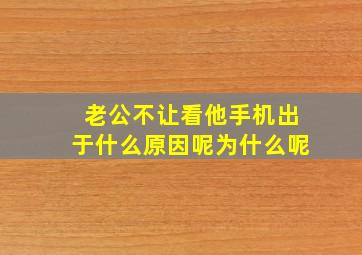 老公不让看他手机出于什么原因呢为什么呢