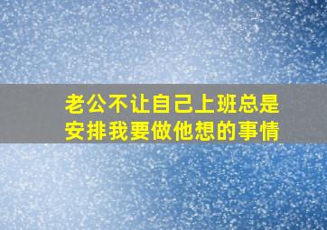 老公不让自己上班总是安排我要做他想的事情