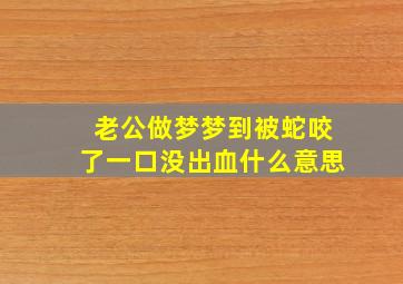 老公做梦梦到被蛇咬了一口没出血什么意思