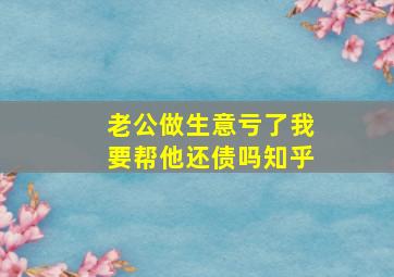 老公做生意亏了我要帮他还债吗知乎