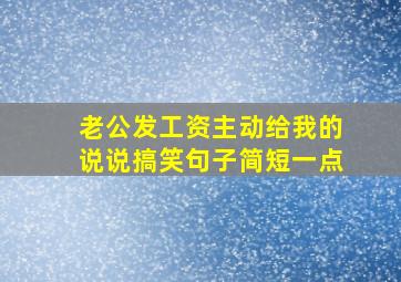 老公发工资主动给我的说说搞笑句子简短一点