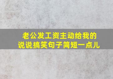 老公发工资主动给我的说说搞笑句子简短一点儿