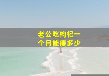 老公吃枸杞一个月能瘦多少