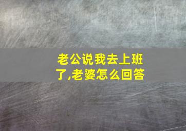 老公说我去上班了,老婆怎么回答