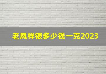 老凤祥银多少钱一克2023