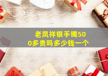 老凤祥银手镯500多贵吗多少钱一个