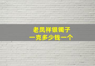 老凤祥银镯子一克多少钱一个