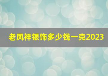 老凤祥银饰多少钱一克2023