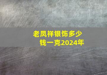 老凤祥银饰多少钱一克2024年