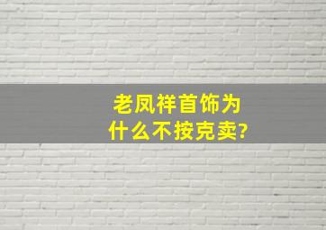 老凤祥首饰为什么不按克卖?