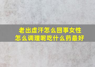 老出虚汗怎么回事女性怎么调理呢吃什么药最好