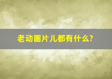 老动画片儿都有什么?