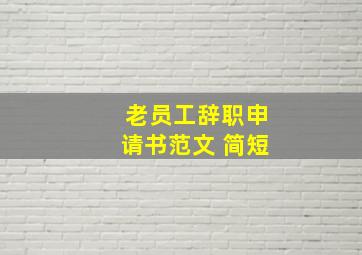 老员工辞职申请书范文 简短