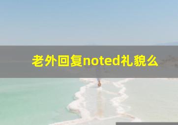 老外回复noted礼貌么