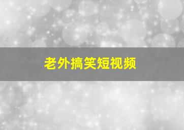 老外搞笑短视频