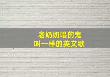 老奶奶唱的鬼叫一样的英文歌