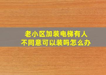 老小区加装电梯有人不同意可以装吗怎么办