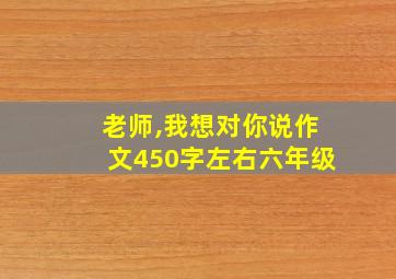 老师,我想对你说作文450字左右六年级